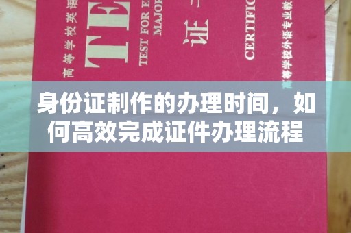 吐鲁番身份证制作的办理时间，如何高效完成证件办理流程